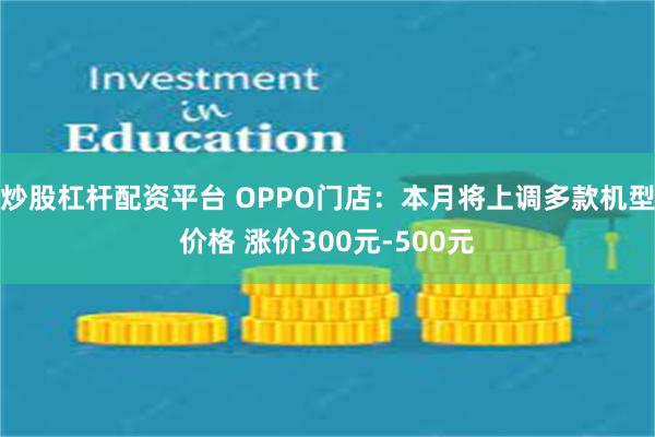 炒股杠杆配资平台 OPPO门店：本月将上调多款机型价格 涨价300元-500元