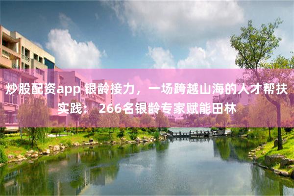 炒股配资app 银龄接力，一场跨越山海的人才帮扶实践： 266名银龄专家赋能田林
