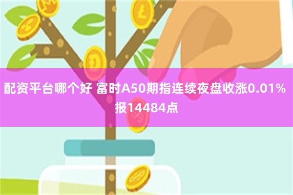 配资平台哪个好 富时A50期指连续夜盘收涨0.01% 报14484点