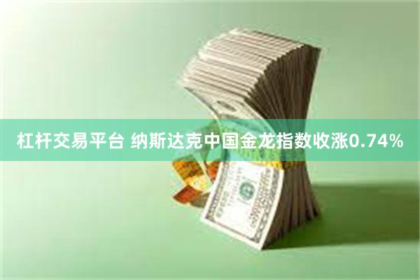 杠杆交易平台 纳斯达克中国金龙指数收涨0.74%