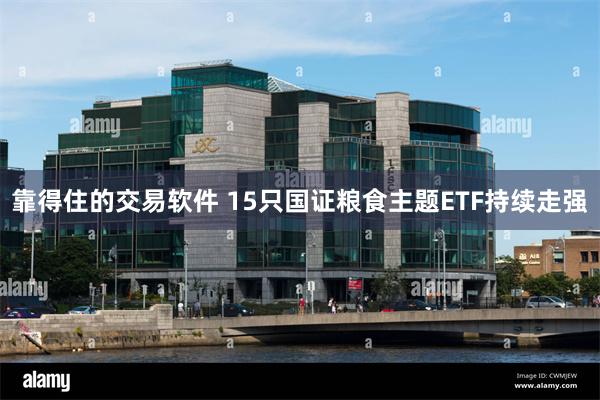 靠得住的交易软件 15只国证粮食主题ETF持续走强
