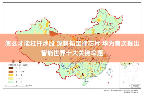 怎么才能杠杆炒股 深耕韬定律芯片 华为首次提出智能世界十大关键命题