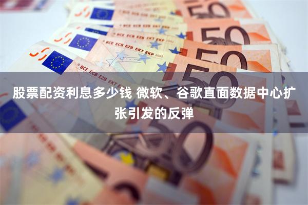 股票配资利息多少钱 微软、谷歌直面数据中心扩张引发的反弹