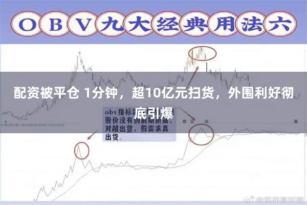 配资被平仓 1分钟，超10亿元扫货，外围利好彻底引爆