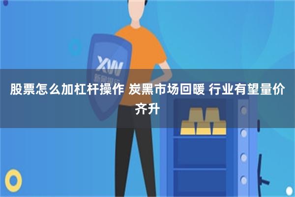 股票怎么加杠杆操作 炭黑市场回暖 行业有望量价齐升