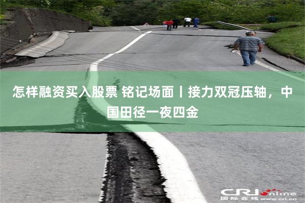 怎样融资买入股票 铭记场面丨接力双冠压轴，中国田径一夜四金