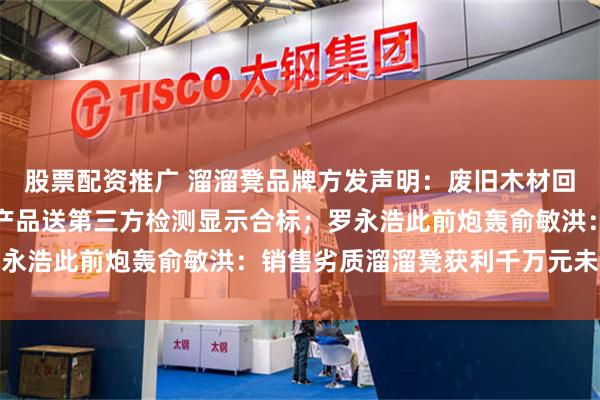股票配资推广 溜溜凳品牌方发声明：废旧木材回收生产符合国家规定，产品送第三方检测显示合标；罗永浩此前炮轰俞敏洪：销售劣质溜溜凳获利千万元未退款