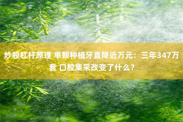 炒股杠杆原理 单颗种植牙直降近万元：三年347万套 口腔集采改变了什么？