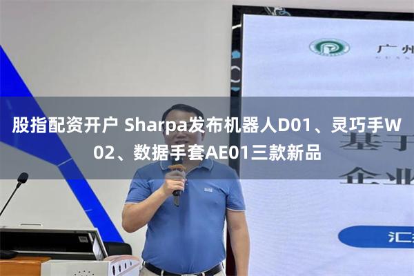股指配资开户 Sharpa发布机器人D01、灵巧手W02、数据手套AE01三款新品