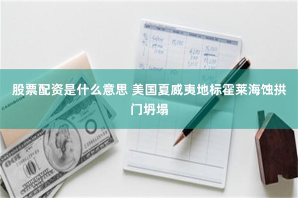 股票配资是什么意思 美国夏威夷地标霍莱海蚀拱门坍塌