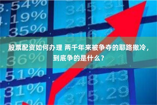 股票配资如何办理 两千年来被争夺的耶路撒冷，到底争的是什么？