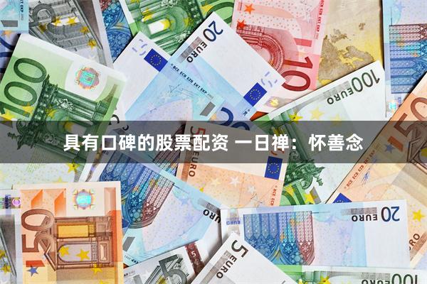 具有口碑的股票配资 一日禅：怀善念