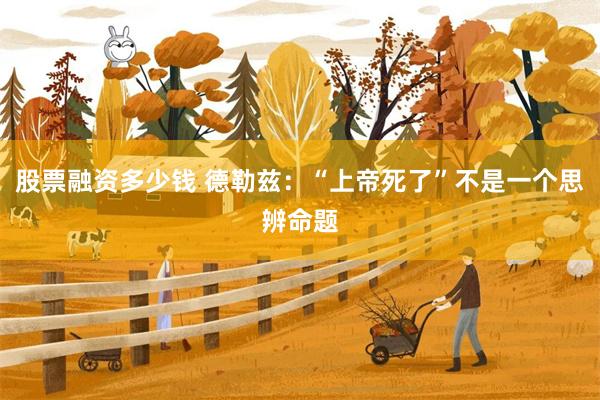 股票融资多少钱 德勒兹：“上帝死了”不是一个思辨命题