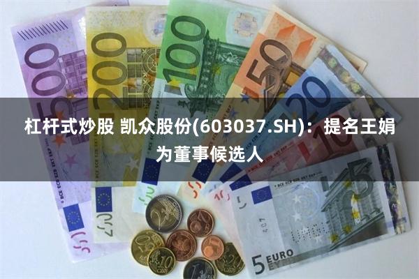 杠杆式炒股 凯众股份(603037.SH)：提名王娟为董事候选人