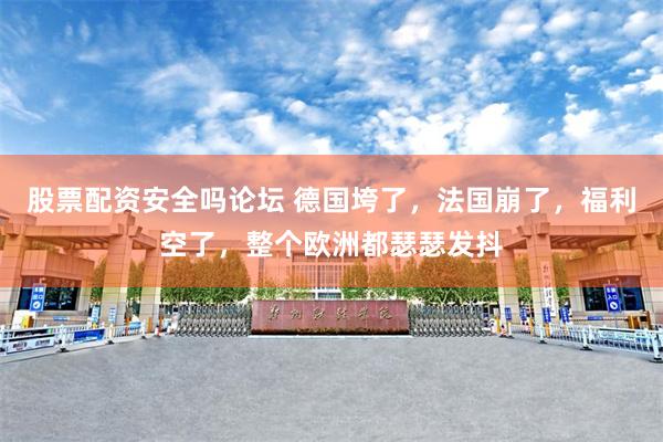 股票配资安全吗论坛 德国垮了，法国崩了，福利空了，整个欧洲都瑟瑟发抖